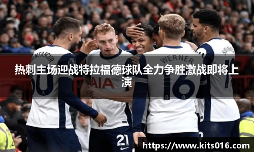 热刺主场迎战特拉福德球队全力争胜激战即将上演